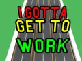 Тоглоом I Gotta Get to Work